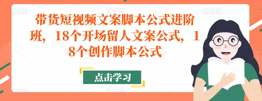 带货短视频文案脚本公式进阶班，18个开场留人文案公式，18个创作脚本公式_豪客资源库