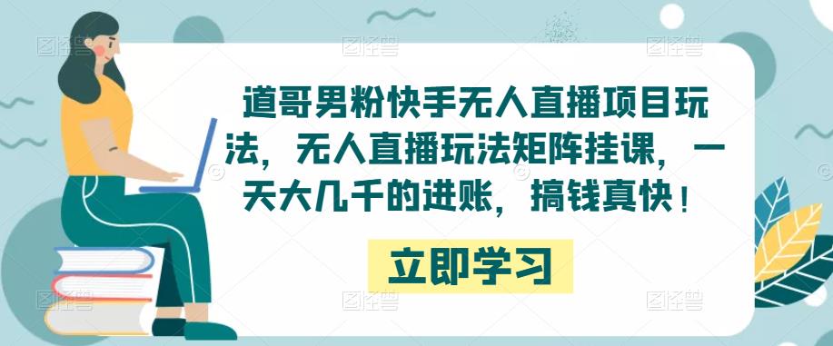 道哥男粉快手无人直播项目玩法，无人直播玩法矩阵挂课，一天大几千的进账，搞钱真快！_豪客资源库