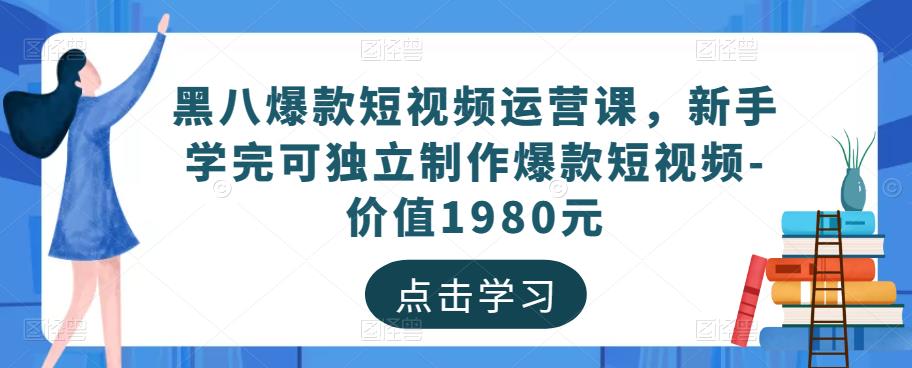 黑八爆款短视频运营课，新手学完可独立制作爆款短视频-价值1980元_豪客资源库