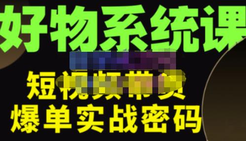 大嘴·好物短视频带货解析，学完你将懂的短视频带货底层逻辑，做出能表现的短视频_豪客资源库