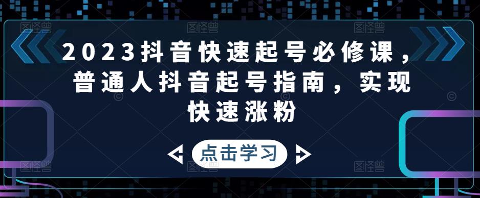 2023抖音快速起号必修课，普通人抖音起号指南，实现快速涨粉_豪客资源库