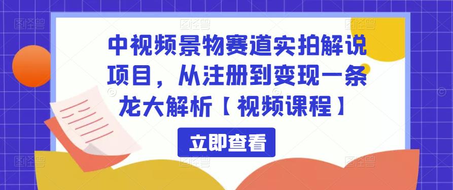 中视频景物赛道实拍解说项目，从注册到变现一条龙大解析【视频课程】_豪客资源库