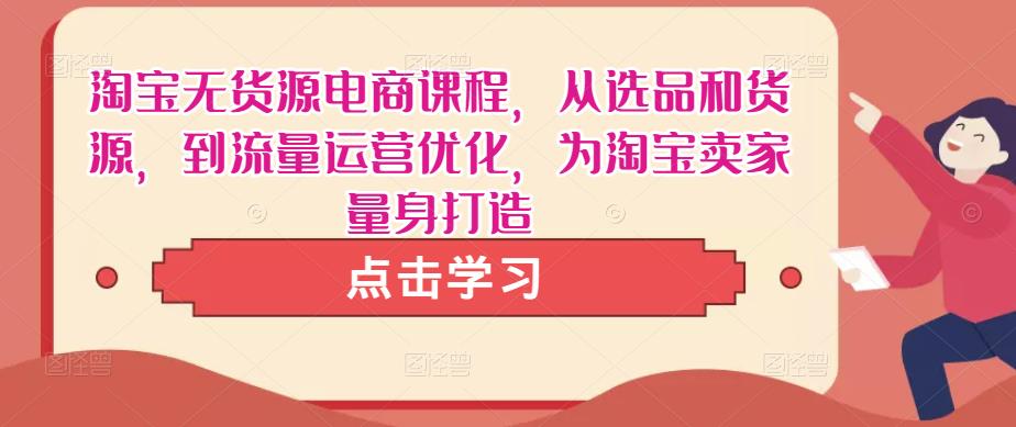 淘宝无货源电商课程，从选品和货源，到流量运营优化，为淘宝卖家量身打造_豪客资源库