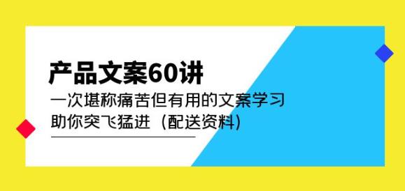 产品文案60讲：一次堪称痛苦但有用的文案学习助你突飞猛进（配送资料）_豪客资源库