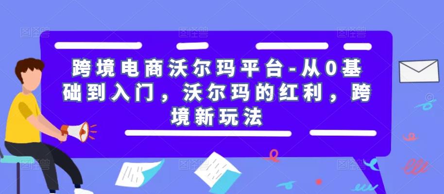 跨境电商沃尔玛平台-从0基础到入门，沃尔玛的红利，跨境新玩法_豪客资源库