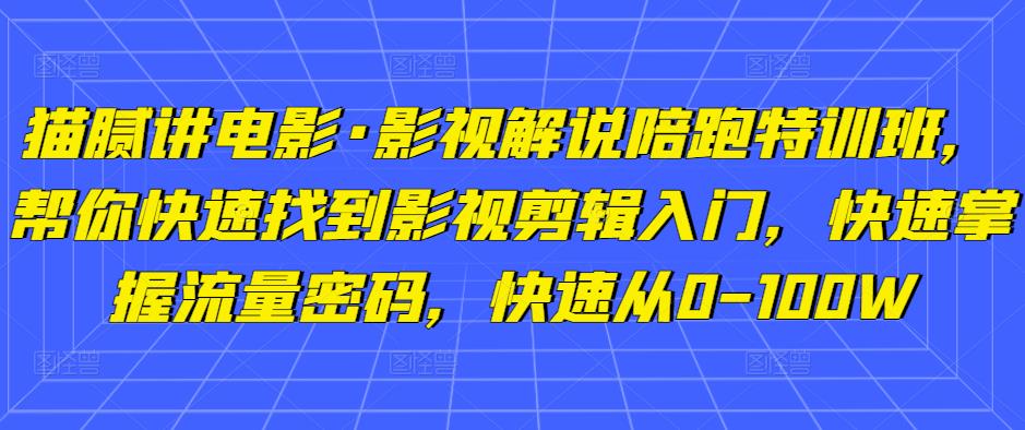 猫腻讲电影·影视解说陪跑特训班，帮你快速找到影视剪辑入门，快速掌握流量密码，快速从0-100W_豪客资源库