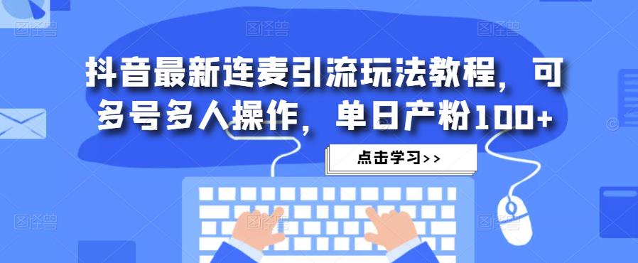 抖音最新连麦引流玩法教程，可多号多人操作，单日产粉100+_豪客资源库