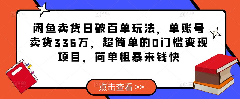 闲鱼卖货日破百单玩法，单账号卖货336万，超简单的0门槛变现项目，简单粗暴来钱快_豪客资源库