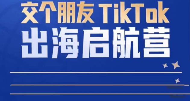 TikTok商家出海启航营：教你TikTok跨境电商的底层逻辑，即使是零基础的你也可以快速上手_豪客资源库