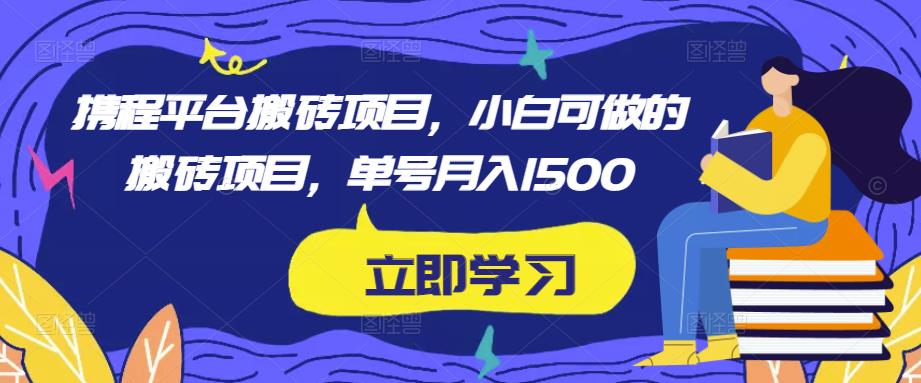 携程平台搬砖项目，小白可做的搬砖项目，单号月入1500_豪客资源库