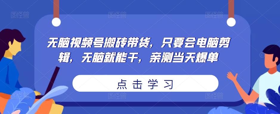 无脑视频号搬砖带货，只要会电脑剪辑，无脑就能干，亲测当天爆单_豪客资源库