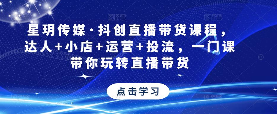 星玥传媒·抖创直播带货课程，达人+小店+运营+投流，一门课带你玩转直播带货_豪客资源库