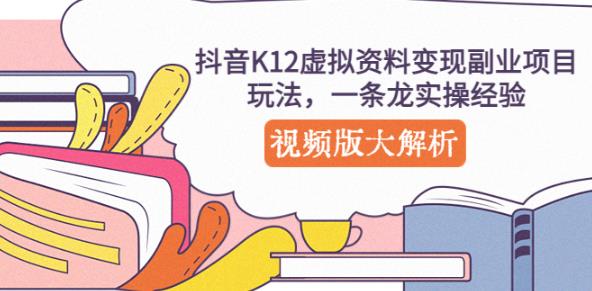 抖音K12虚拟资料变现副业项目玩法，一条龙实操经验，视频版大解析_豪客资源库