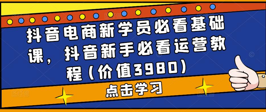 抖音电商新学员必看基础课，抖音新手必看运营教程(价值3980)_豪客资源库