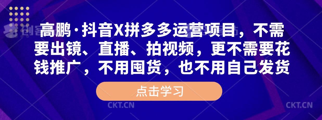 高鹏·抖音X拼多多运营项目，不需要出镜、直播、拍视频，不需要花钱推广，不用囤货，不用自己发货_豪客资源库