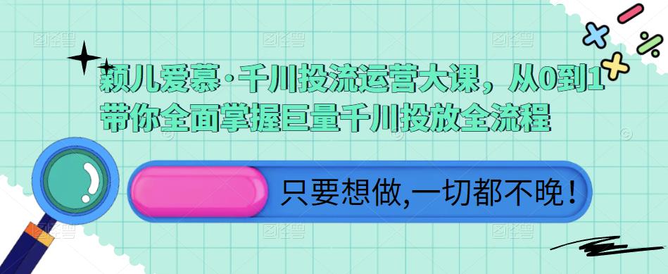 颖儿爱慕·千川投流运营大课，从0到1带你全面掌握巨量千川投放全流程_豪客资源库