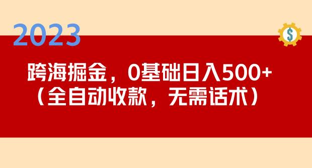 2023跨海掘金长期项目，小白也能日入500+全自动收款无需话术_豪客资源库