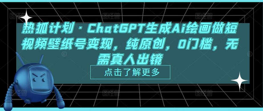 热狐计划·ChatGPT生成Ai绘画做短视频壁纸号变现，纯原创，0门槛，无需真人出镜_豪客资源库