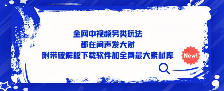 全网中视频另类玩法，都在闷声发大财，附带破解版下载软件加全网最大素材库_豪客资源库