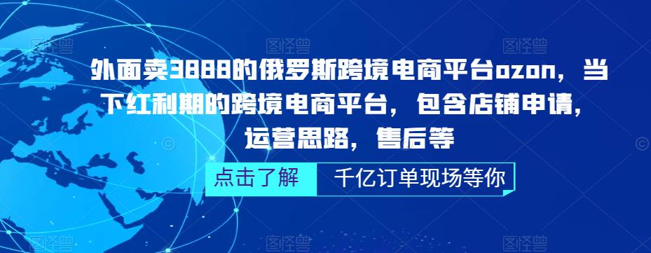 外面卖3888的俄罗斯跨境电商平台ozon运营，当下红利期的跨境电商平台，包含店铺申请，运营思路，售后等_豪客资源库