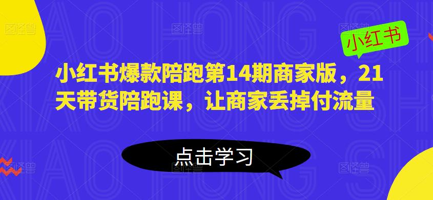 小红书爆款陪跑第14期商家版，21天带货陪跑课，让商家丢掉付流量_豪客资源库