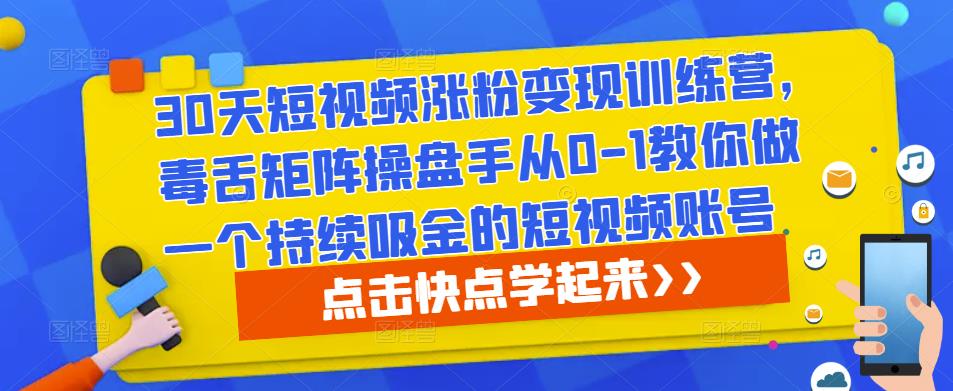 30天短视频涨粉变现训练营，毒舌矩阵操盘手从0-1教你做一个持续吸金的短视频账号_豪客资源库