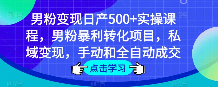 男粉变现日产500+实操课程，男粉暴利转化项目，私域变现，手动和全自动成交_豪客资源库