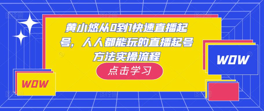 黄小悠从0到1快速直播起号，人人都能玩的直播起号方法实操流程_豪客资源库