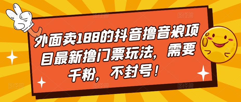 外面卖188的抖音撸音浪项目最新撸门票玩法，需要千粉，不封号！_豪客资源库