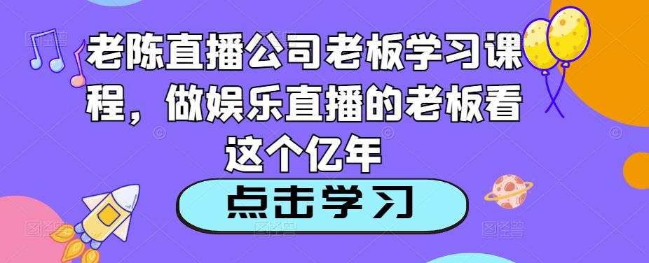 老陈直播公司老板学习课程，做娱乐直播的老板看这个_豪客资源库