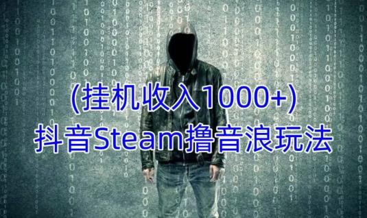 抖音Steam撸音浪玩法，挂机一天收入1000+不露脸 不说话 不封号 社恐人群福音_豪客资源库