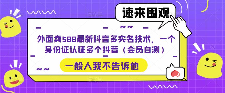 外面卖588最新抖音多实名技术，一个身份证认证多个抖音（会员自测）_豪客资源库