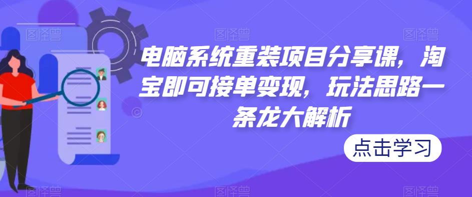 电脑系统重装项目分享课，淘宝即可接单变现，玩法思路一条龙大解析_豪客资源库