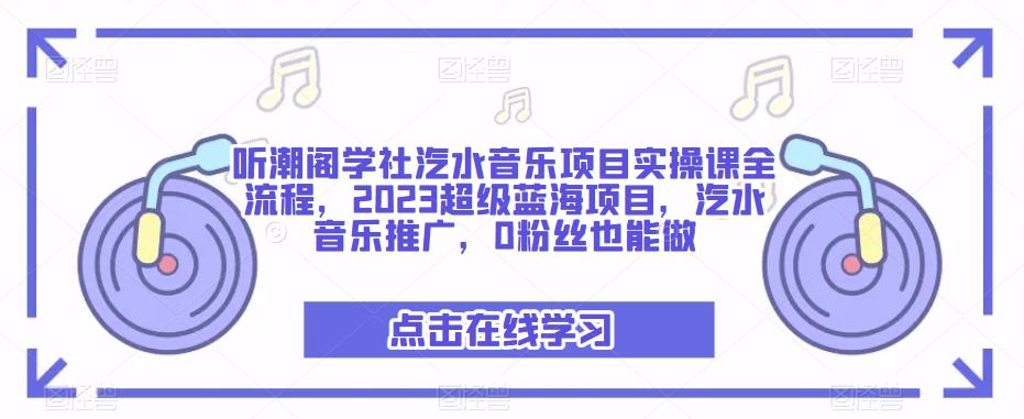 听潮阁学社汽水音乐项目实操课全流程，2023超级蓝海项目，汽水音乐推广，0粉丝也能做_豪客资源库