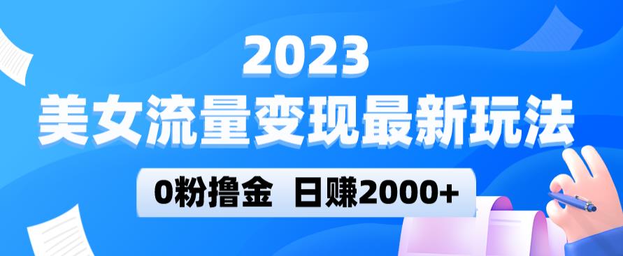 2023美女流量变现最新玩法，0粉撸金，日赚2000+，实测日引流300+_豪客资源库