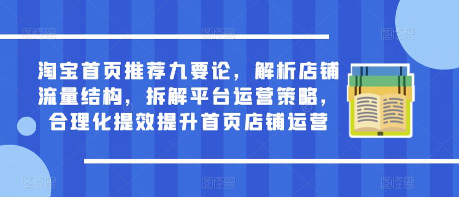 淘宝首页推荐九要论，解析店铺流量结构，拆解平台运营策略，合理化提效提升首页店铺运营_豪客资源库