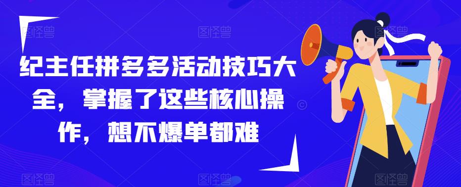 纪主任拼多多活动技巧大全，掌握了这些核心操作，想不爆单都难_豪客资源库