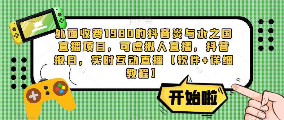 外面收费1980的抖音炎与水之国直播项目，可虚拟人直播，抖音报白，实时互动直播【软件+详细教程】_豪客资源库