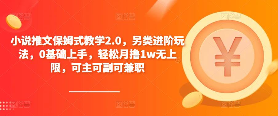 小说推文保姆式教学2.0，另类进阶玩法，0基础上手，轻松月撸1w无上限，可主可副可兼职_豪客资源库