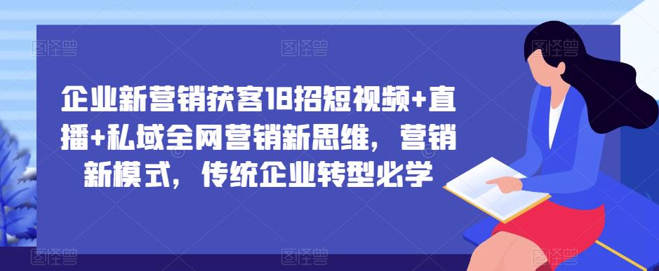 企业新营销获客18招短视频+直播+私域全网营销新思维，营销新模式，传统企业转型必学_豪客资源库