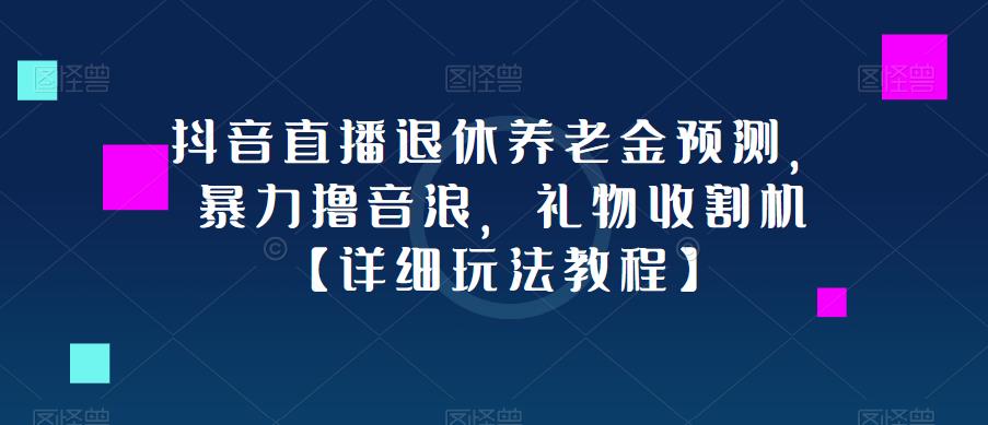 抖音直播退休养老金预测，暴力撸音浪，礼物收割机【详细玩法教程】_豪客资源库