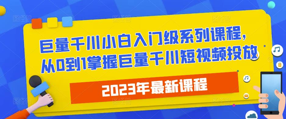 2023最新巨量千川小白入门级系列课程，从0到1掌握巨量千川短视频投放_豪客资源库