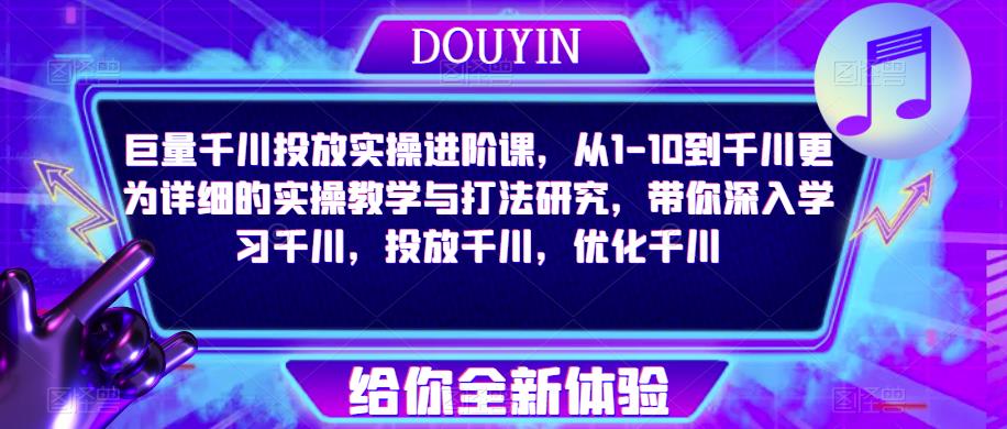 巨量千川投放实操进阶课，从1-10到千川更为详细的实操教学与打法研究，带你深入学习千川，投放千川，优化千川_豪客资源库