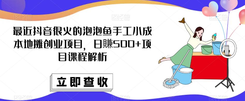 最近抖音很火的泡泡鱼手工小成本地摊创业项目，日賺500+项目课程解析_豪客资源库