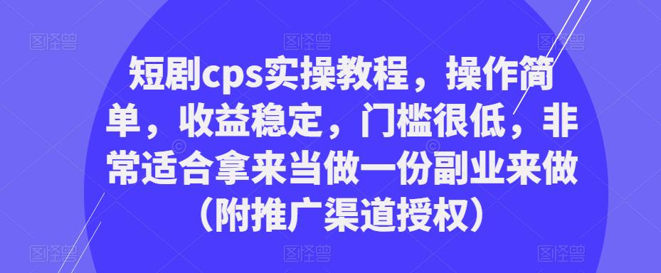 短剧cps实操教程，操作简单，收益稳定，门槛很低，非常适合拿来当做一份副业来做（附推广渠道授权）_豪客资源库