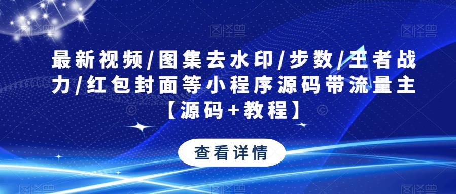 最新视频/图集去水印/步数/王者战力/红包封面等小程序源码带流量主【源码+教程】_豪客资源库