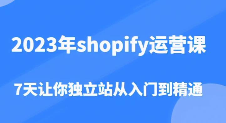 2023年shopify运营课，7天让你独立站从入门到精通（价值1980元）_豪客资源库