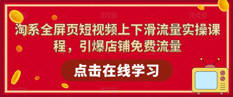 淘系全屏页短视频上下滑流量实操课程，引爆店铺免费流量_豪客资源库