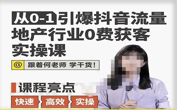 从0-1引爆抖音流量地产行业0费获客实操课，跟着地产人何老师，快速高效实操学干货_豪客资源库