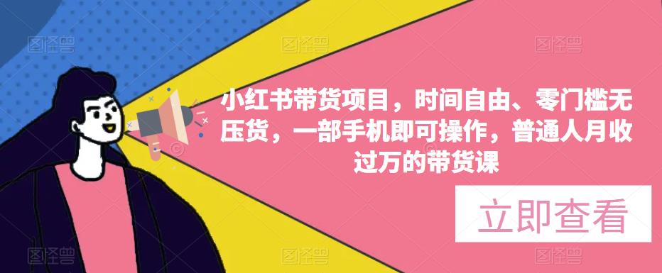 小红书带货项目，时间自由、零门槛无压货，一部手机即可操作，普通人月收过万的带货课_豪客资源库